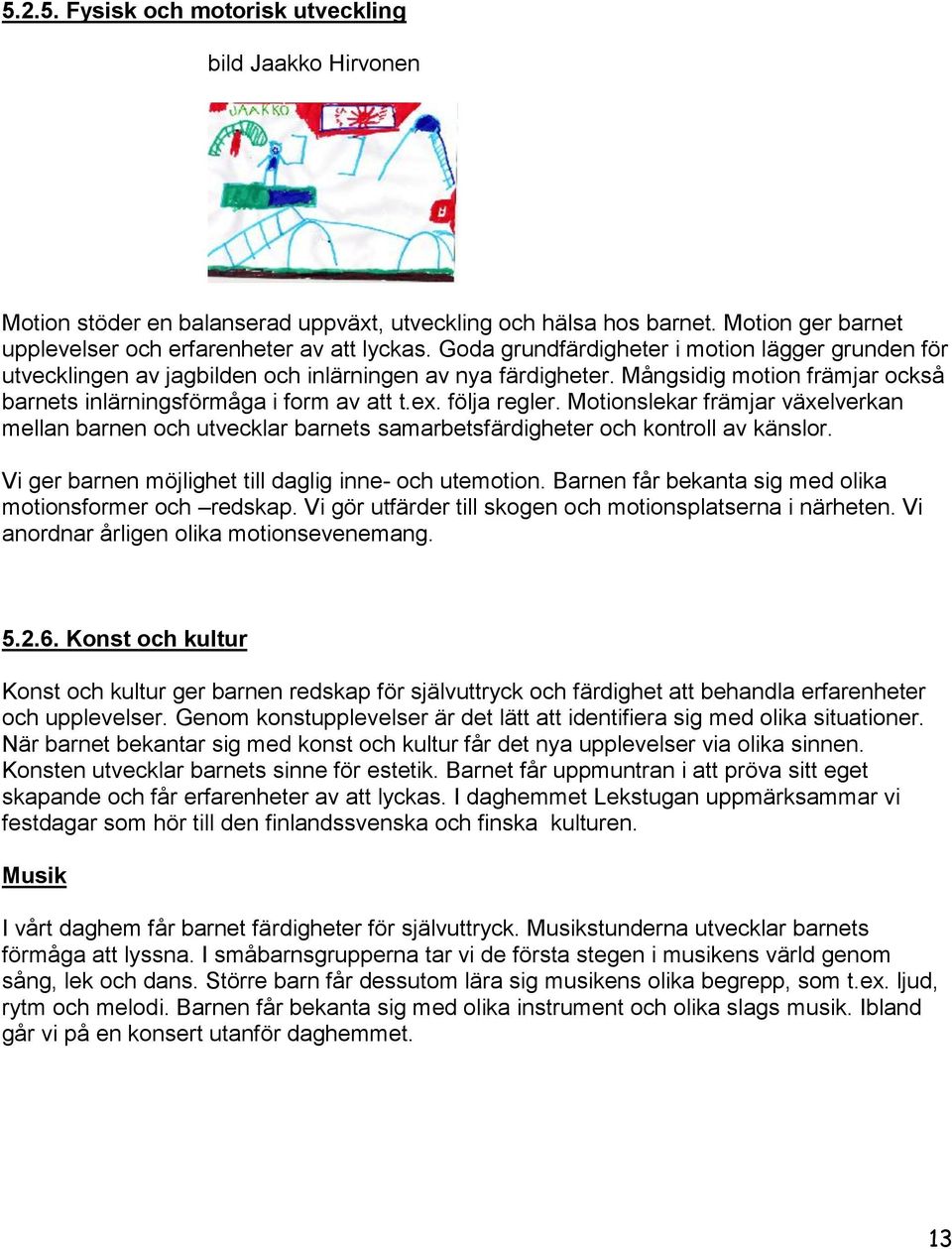 följa regler. Motionslekar främjar växelverkan mellan barnen och utvecklar barnets samarbetsfärdigheter och kontroll av känslor. Vi ger barnen möjlighet till daglig inne- och utemotion.