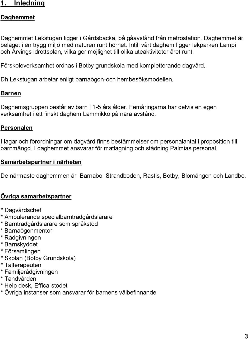 Dh Lekstugan arbetar enligt barnaögon-och hembesöksmodellen. Barnen Daghemsgruppen består av barn i 1-5 års ålder.