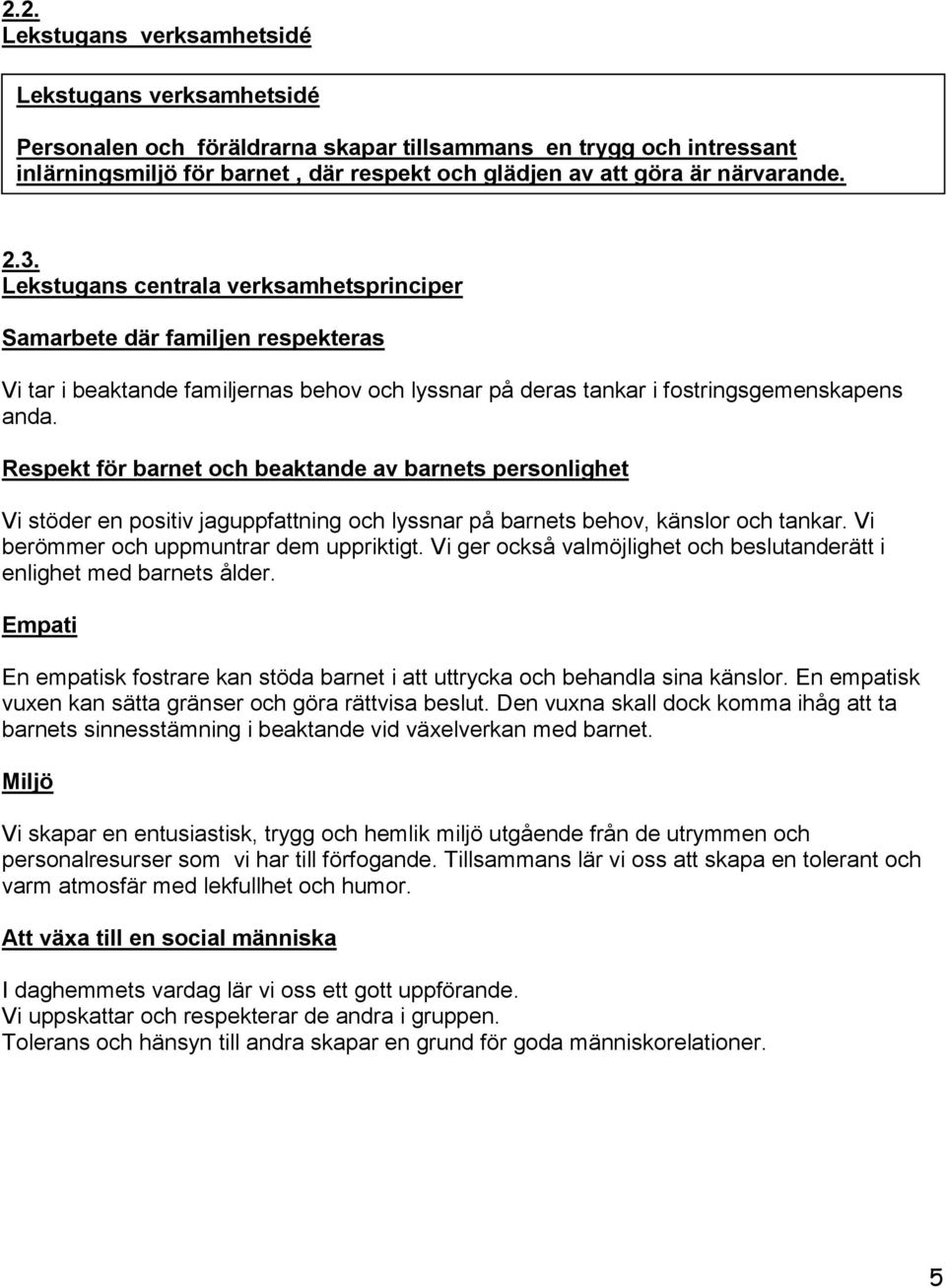 Respekt för barnet och beaktande av barnets personlighet Vi stöder en positiv jaguppfattning och lyssnar på barnets behov, känslor och tankar. Vi berömmer och uppmuntrar dem uppriktigt.