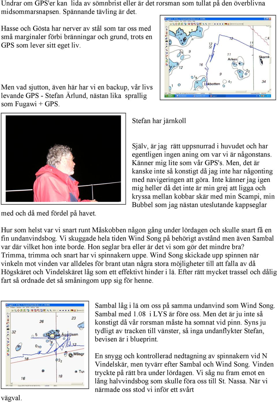 Men vad sjutton, även här har vi en backup, vår livs levande GPS - Stefan Ärlund, nästan lika sprallig som Fugawi + GPS. Stefan har järnkoll med och då med fördel på havet.