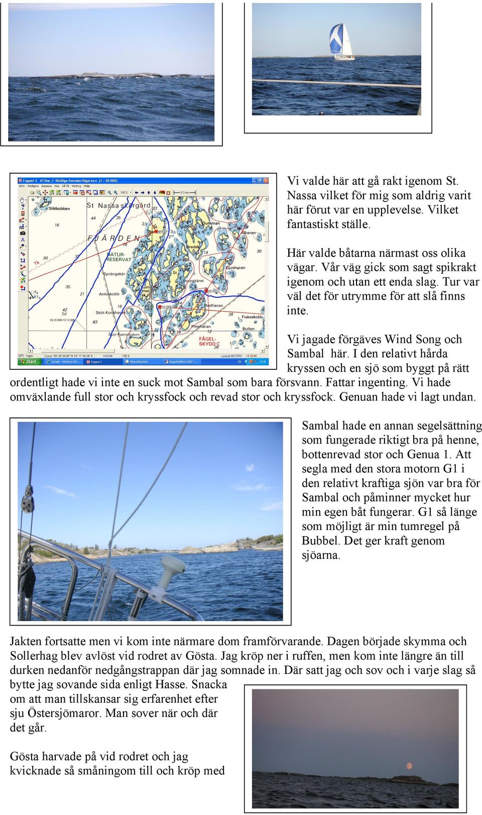 I den relativt hårda kryssen och en sjö som byggt på rätt ordentligt hade vi inte en suck mot Sambal som bara försvann. Fattar ingenting.