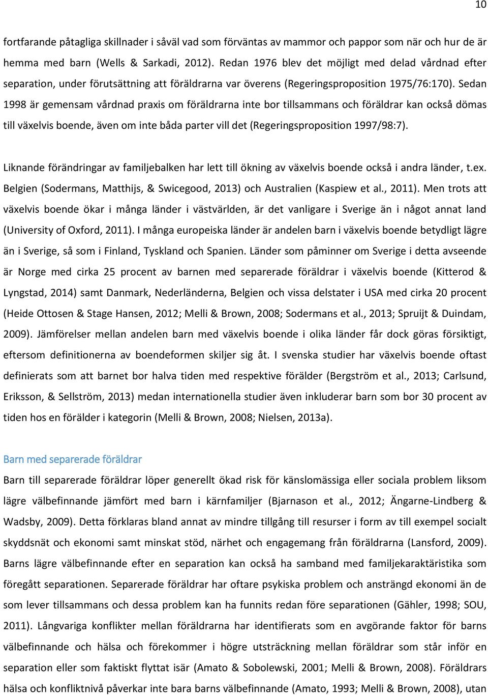 Sedan 1998 är gemensam vårdnad praxis om föräldrarna inte bor tillsammans och föräldrar kan också dömas till växelvis boende, även om inte båda parter vill det (Regeringsproposition 1997/98:7).