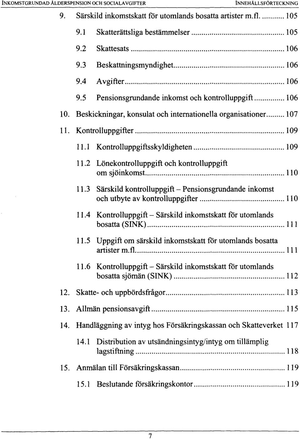 1 Kontrolluppgiftsskyldigheten 109 11.2 Lonekontrolluppgift och kontrolluppgift om sjoinkomst 110 11.3 Sarskild kontrolluppgift - Pensionsgrundande inkomst och utbyte av kontrolluppgifter 110 11.