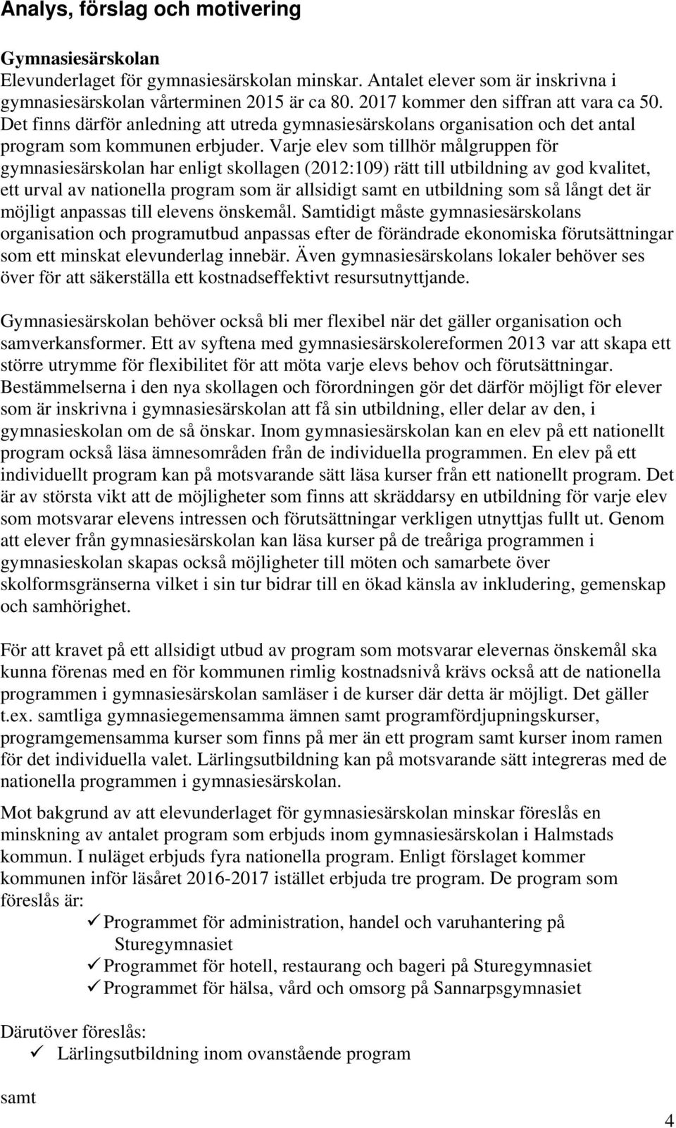 Varje elev som tillhör målgruppen för gymnasiesärskolan har enligt skollagen (2012:109) rätt till utbildning av god kvalitet, ett urval av nationella program som är allsidigt samt en utbildning som