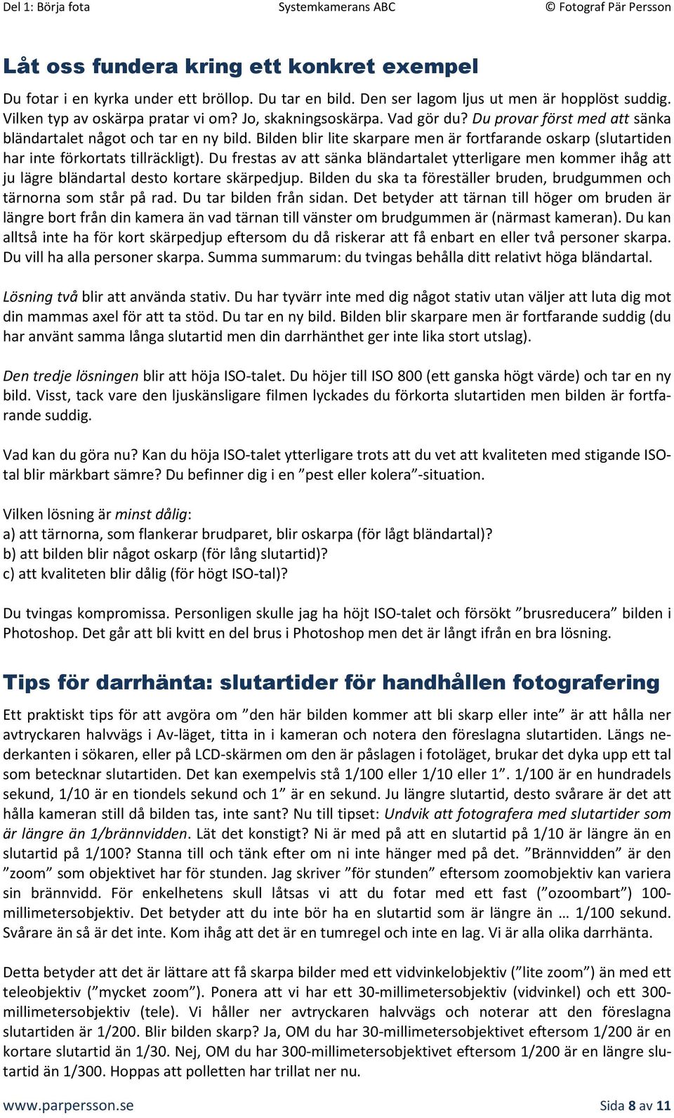 Du frestas av att sänka bländartalet ytterligare men kommer ihåg att ju lägre bländartal desto kortare skärpedjup. Bilden du ska ta föreställer bruden, brudgummen och tärnorna som står på rad.