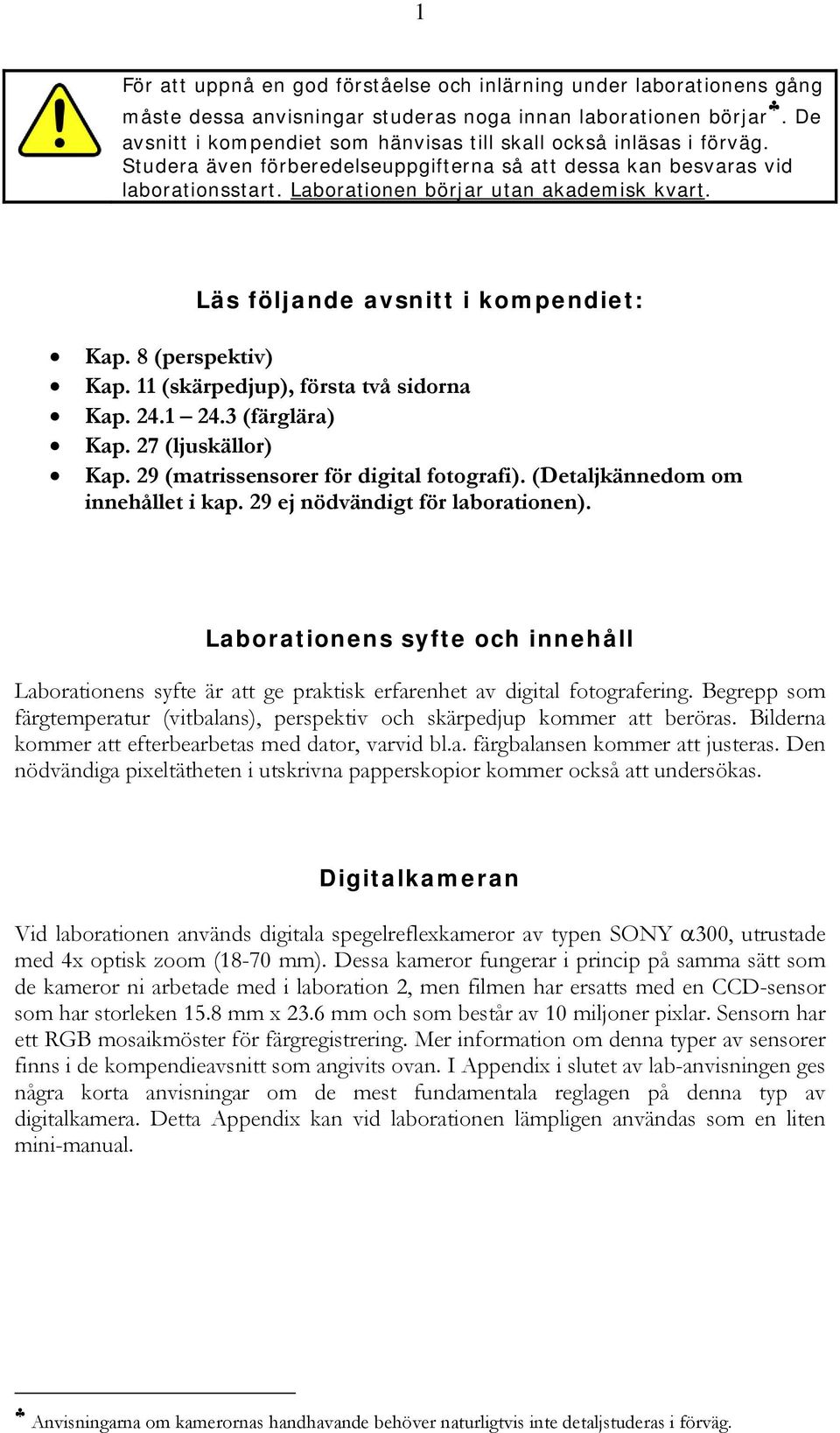 Läs följande avsnitt i kompendiet: Kap. 8 (perspektiv) Kap. 11 (skärpedjup), första två sidorna Kap. 24.1 24.3 (färglära) Kap. 27 (ljuskällor) Kap. 29 (matrissensorer för digital fotografi).