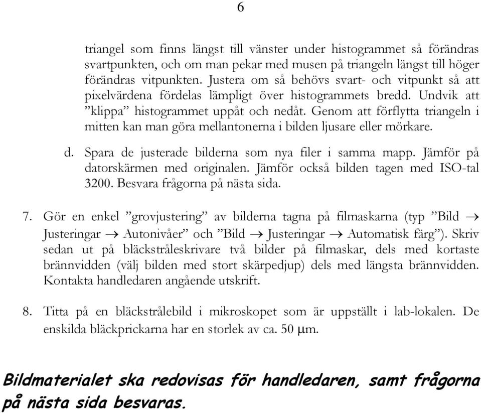 Genom att förflytta triangeln i mitten kan man göra mellantonerna i bilden ljusare eller mörkare. d. Spara de justerade bilderna som nya filer i samma mapp. Jämför på datorskärmen med originalen.