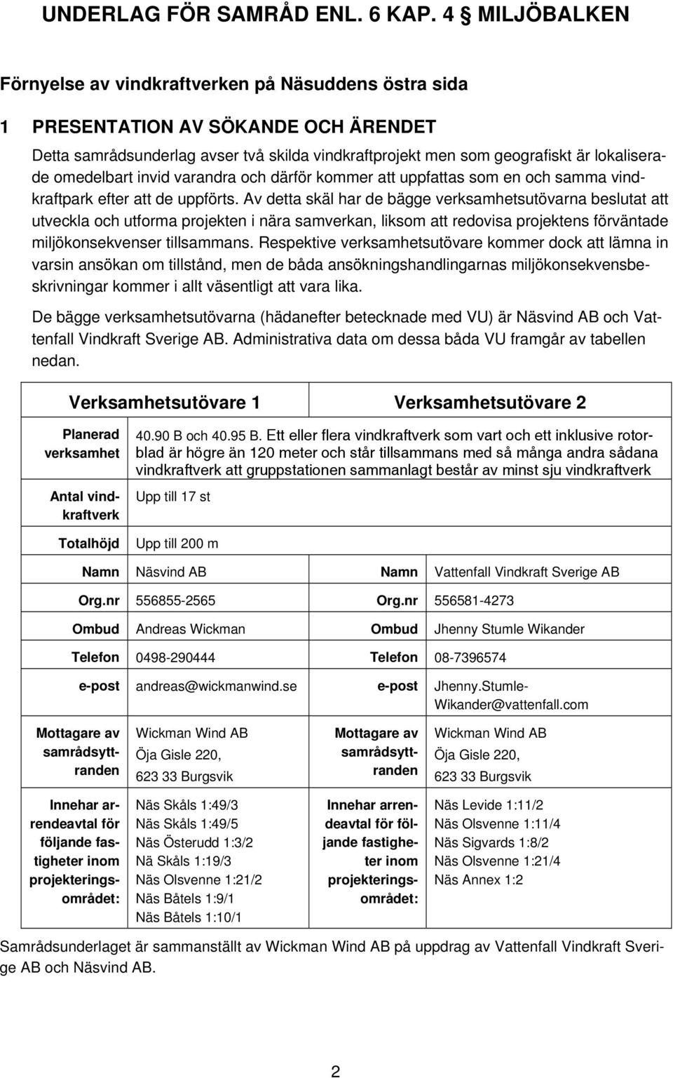 omedelbart invid varandra och därför kommer att uppfattas som en och samma vindkraftpark efter att de uppförts.