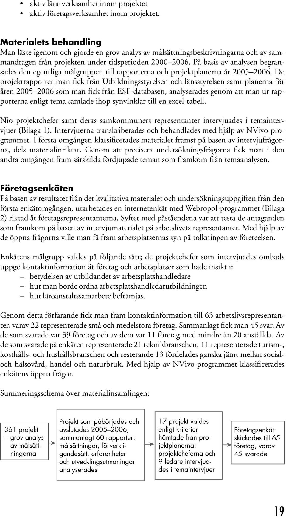 På basis av analysen begränsades den egentliga målgruppen till rapporterna och projektplanerna år 2005 2006.