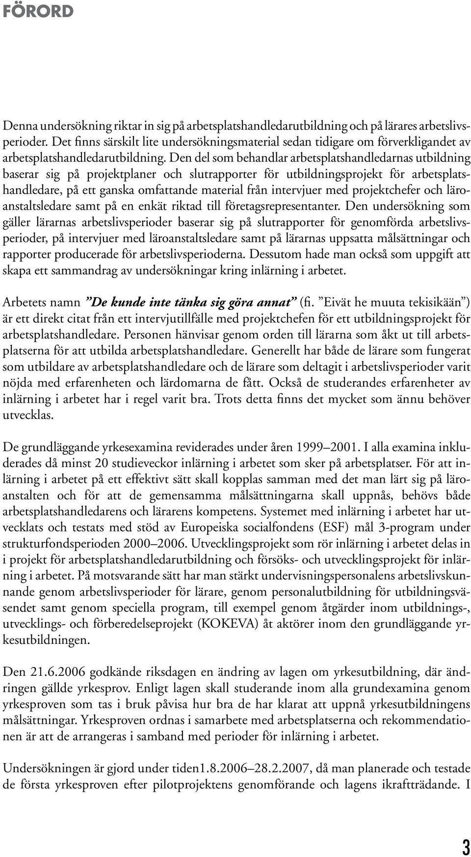 Den del som behandlar arbetsplatshandledarnas utbildning baserar sig på projektplaner och slutrapporter för utbildningsprojekt för arbetsplatshandledare, på ett ganska omfattande material från