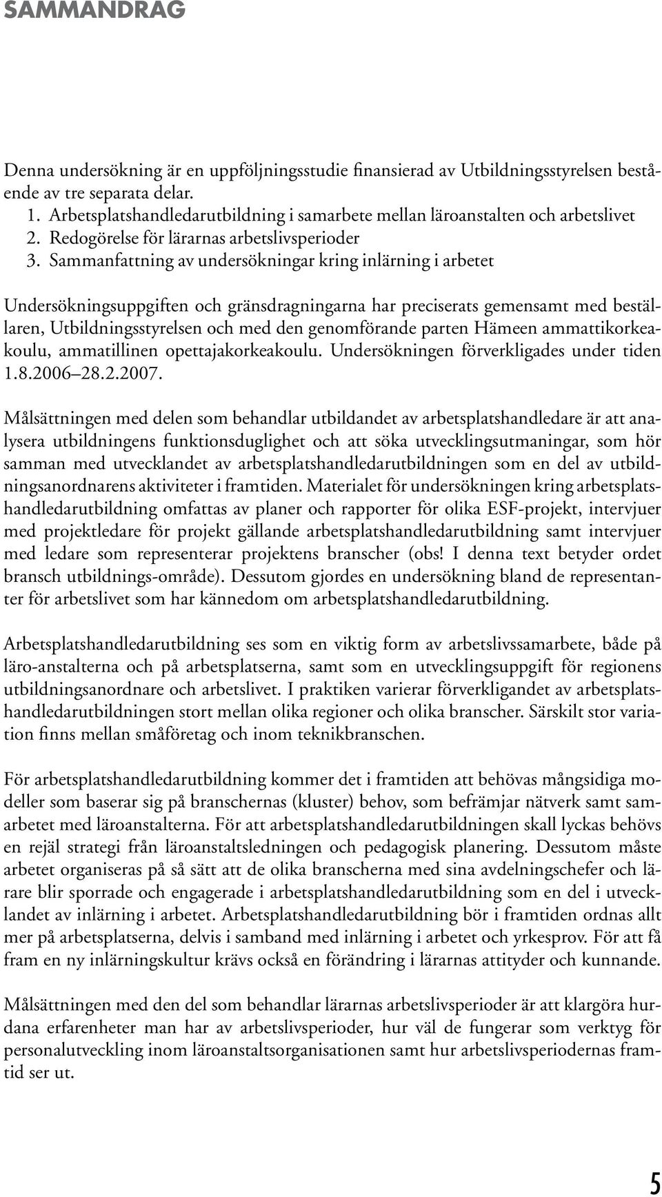 Sammanfattning av undersökningar kring inlärning i arbetet Undersökningsuppgiften och gränsdragningarna har preciserats gemensamt med beställaren, Utbildningsstyrelsen och med den genomförande parten