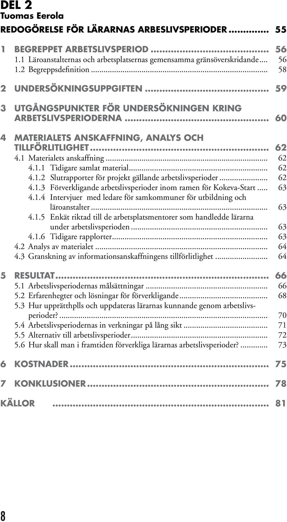 .. 62 4.1.1 Tidigare samlat material... 62 4.1.2 Slutrapporter för projekt gällande arbetslivsperioder... 62 4.1.3 Förverkligande arbetslivsperioder inom ramen för Kokeva-Start... 63 4.1.4 Intervjuer med ledare för samkommuner för utbildning och läroanstalter.