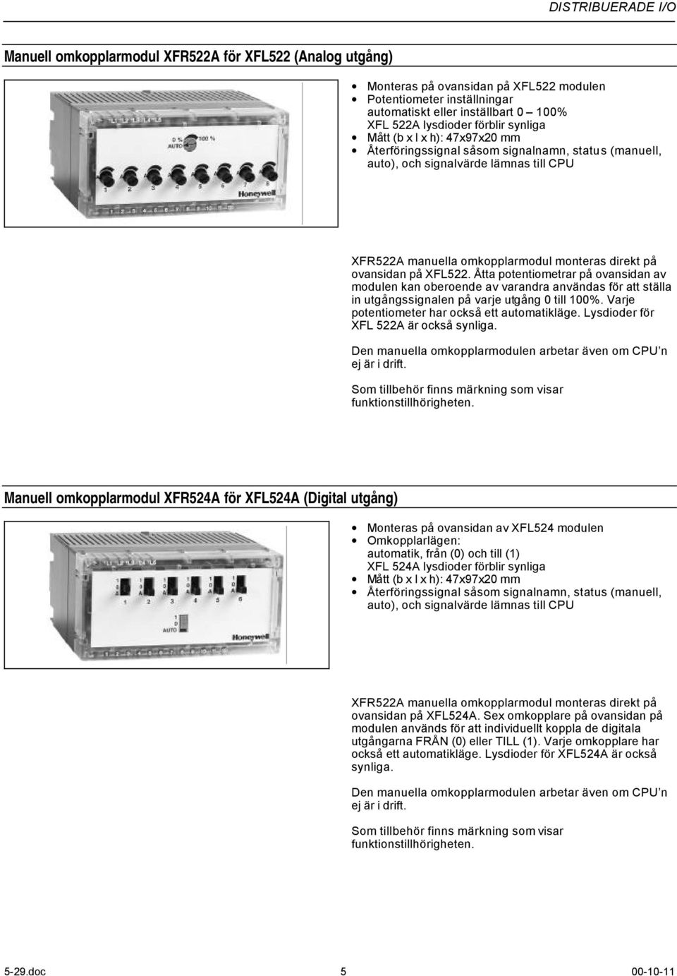 Åtta potentiometrar på ovansidan av modulen kan oberoende av varandra användas för att ställa in utgångssignalen på varje utgång 0 till 100%. Varje potentiometer har också ett automatikläge.