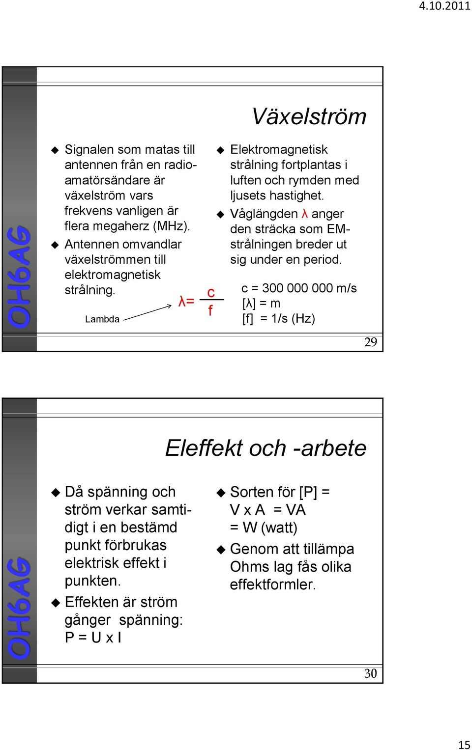 Våglängden λ anger den sträcka som EMstrålningen breder ut sig under en period.