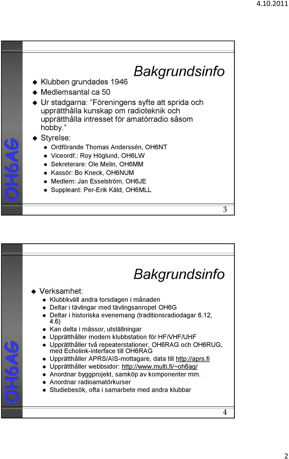 : Roy Höglund, OH6LW Sekreterare: Ole Melin, OH6MM Kassör: Bo Kneck, OH6NUM Medlem: Jan Esselström, OH6JE Suppleant: Per-Erik Käld, OH6MLL 3 Bakgrundsinfo Verksamhet: Klubbkväll andra torsdagen i