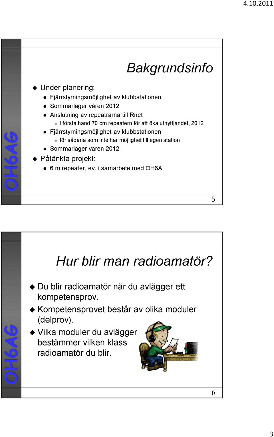 station Sommarläger våren 2012 Påtänkta projekt: 6 m repeater, ev. i samarbete med OH6AI 5 Hur blir man radioamatör?