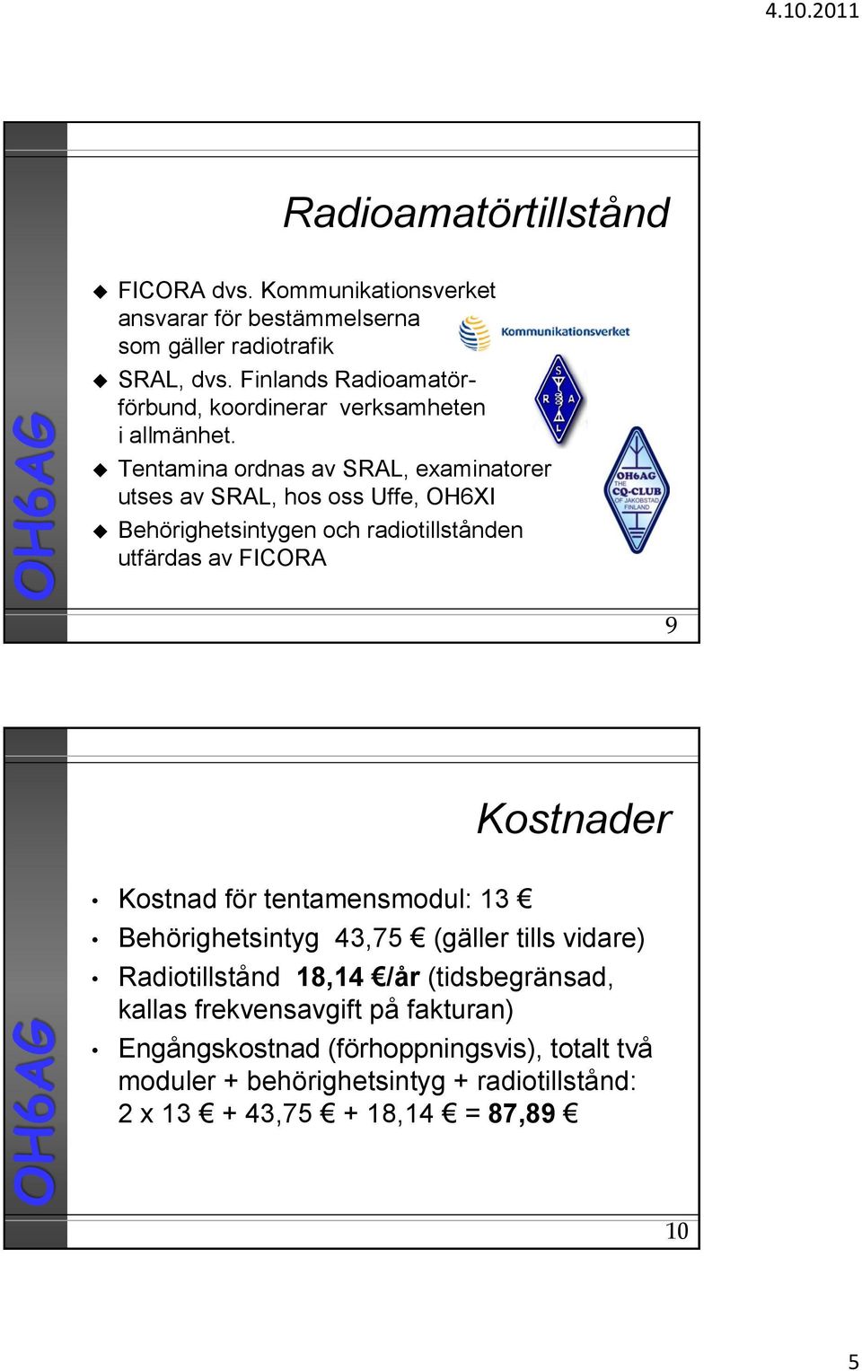 Tentamina ordnas av SRAL, examinatorer utses av SRAL, hos oss Uffe, OH6XI Behörighetsintygen och radiotillstånden utfärdas av FICORA 9 Kostnader