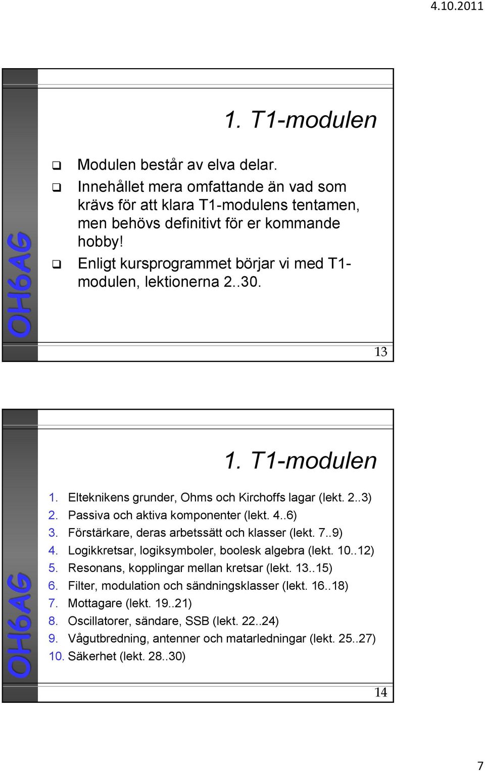 .6) 3. Förstärkare, deras arbetssätt och klasser (lekt. 7..9) 4. Logikkretsar, logiksymboler, boolesk algebra (lekt. 10..12) 5. Resonans, kopplingar mellan kretsar (lekt. 13..15) 6.