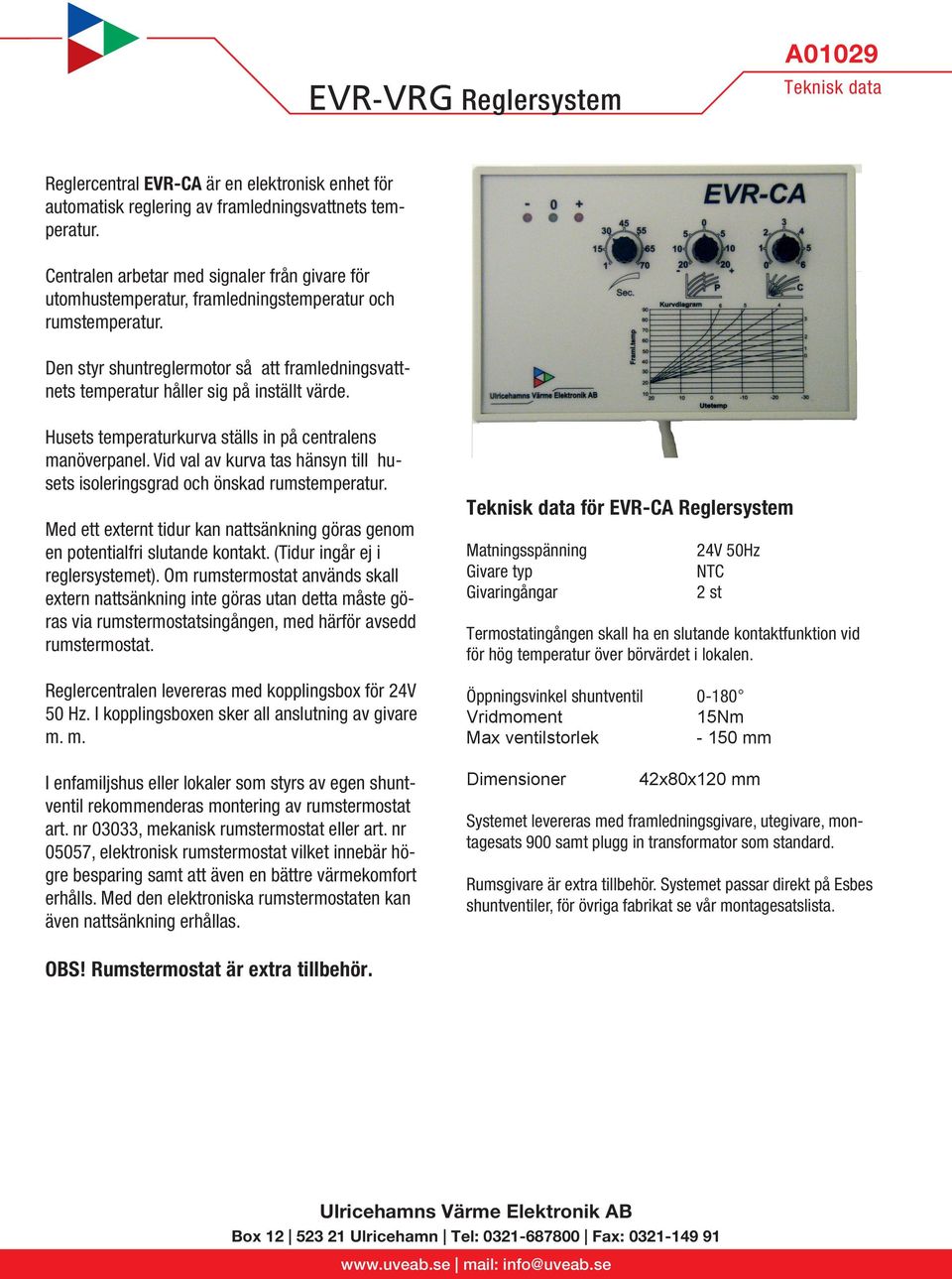 Den styr shuntreglermotor så att framledningsvattnets temperatur håller sig på inställt värde. Husets temperaturkurva ställs in på centralens manöverpanel.