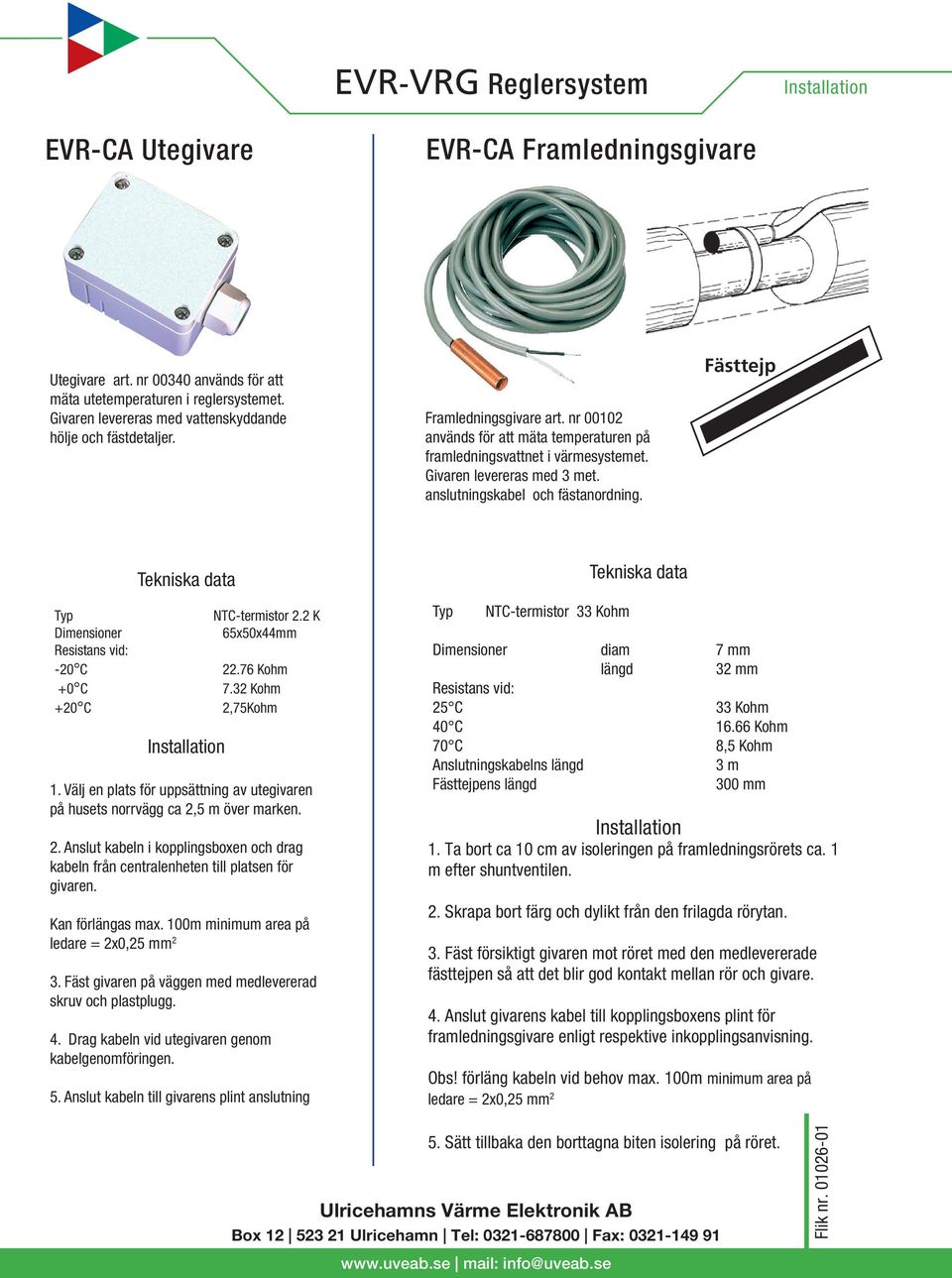 Fästtejp Tekniska data Tekniska data Typ Dimensioner Resistans vid: -20 C +0 C +20 C NTC-termistor 2.2 K 65x50x44mm 22.76 Kohm 7.32 Kohm 2,75Kohm 1.