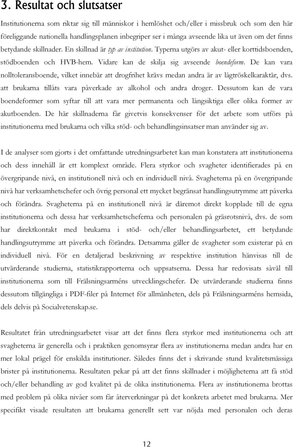 De kan vara nolltoleransboende, vilket innebär att drogfrihet krävs medan andra är av lågtröskelkaraktär, dvs. att brukarna tillåts vara påverkade av alkohol och andra droger.