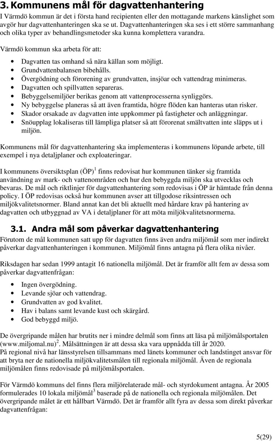 Värmdö kommun ska arbeta för att: Dagvatten tas omhand så nära källan som möjligt. Grundvattenbalansen bibehålls. Övergödning och förorening av grundvatten, insjöar och vattendrag minimeras.