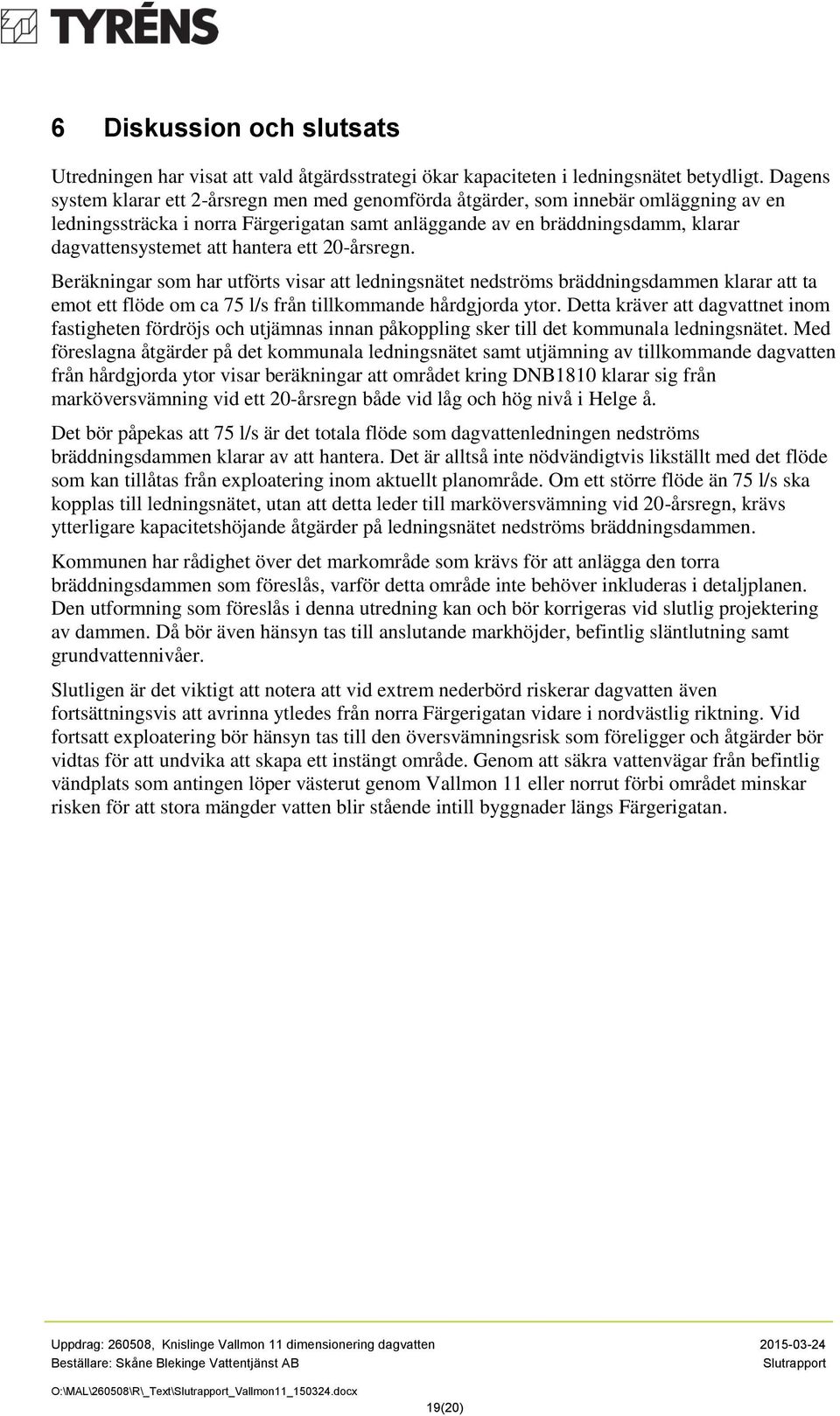 hantera ett 20-årsregn. Beräkningar som har utförts visar att ledningsnätet nedströms bräddningsdammen klarar att ta emot ett flöde om ca 75 l/s från tillkommande hårdgjorda ytor.