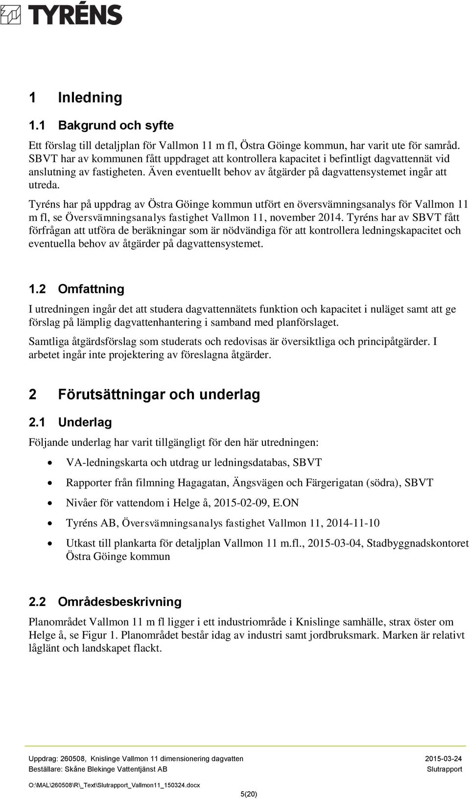 Tyréns har på uppdrag av Östra Göinge kommun utfört en översvämningsanalys för Vallmon 11 m fl, se Översvämningsanalys fastighet Vallmon 11, november 2014.