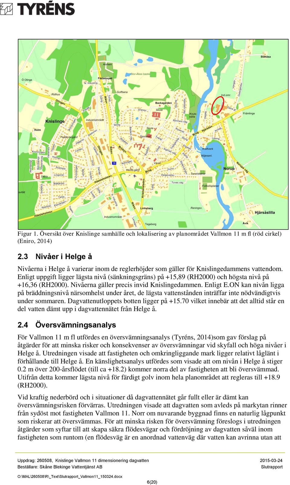 Enligt uppgift ligger lägsta nivå (sänkningsgräns) på +15,89 (RH2000) och högsta nivå på +16,36 (RH2000). Nivåerna gäller precis invid Knislingedammen. Enligt E.