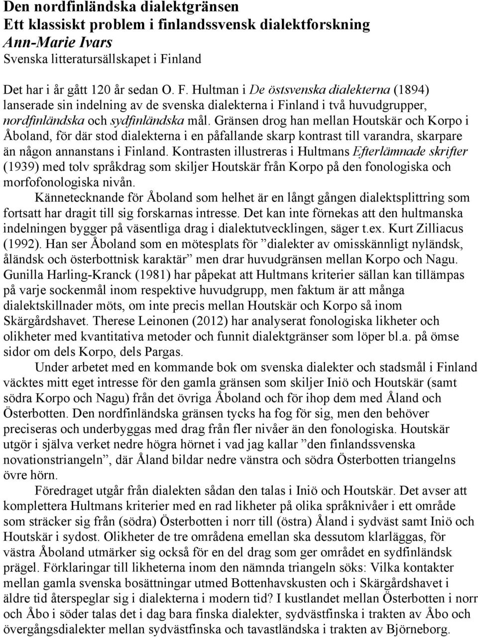 Hultman i De östsvenska dialekterna (1894) lanserade sin indelning av de svenska dialekterna i Finland i två huvudgrupper, nordfinländska och sydfinländska mål.