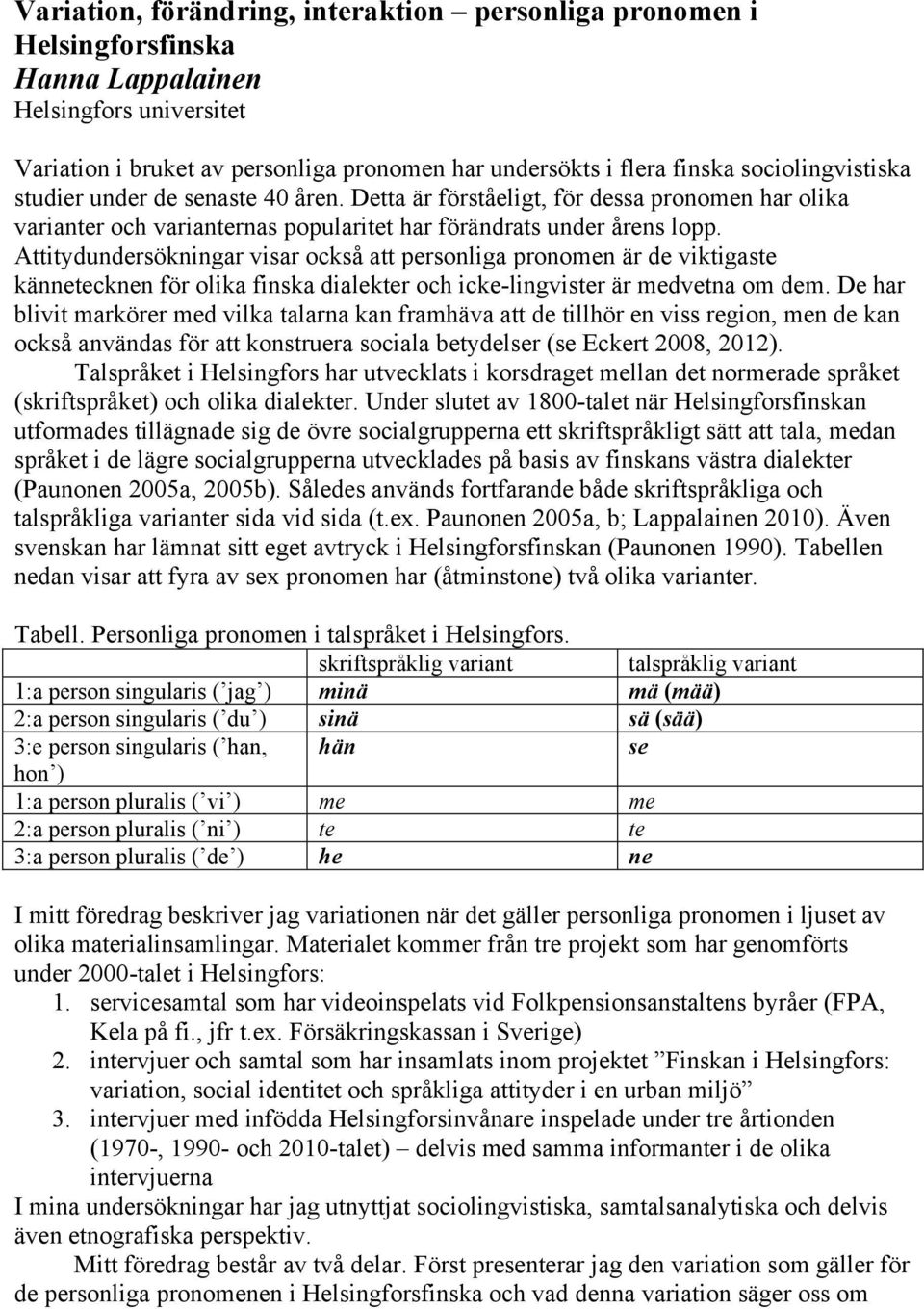 Attitydundersökningar visar också att personliga pronomen är de viktigaste kännetecknen för olika finska dialekter och icke-lingvister är medvetna om dem.