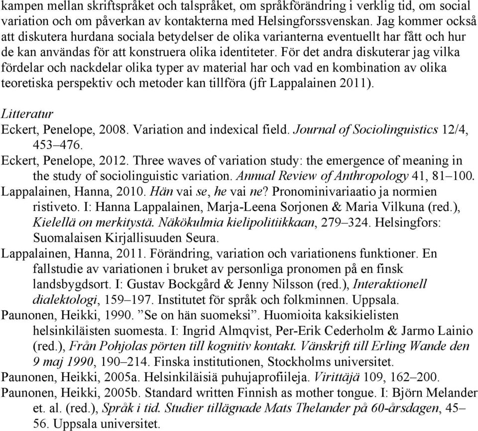 För det andra diskuterar jag vilka fördelar och nackdelar olika typer av material har och vad en kombination av olika teoretiska perspektiv och metoder kan tillföra (jfr Lappalainen 2011).