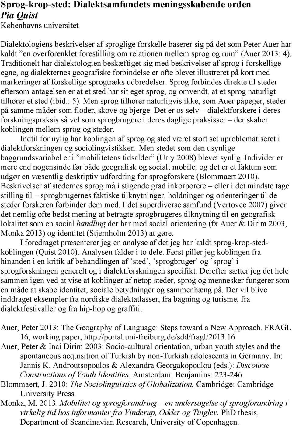 Traditionelt har dialektologien beskæftiget sig med beskrivelser af sprog i forskellige egne, og dialekternes geografiske forbindelse er ofte blevet illustreret på kort med markeringer af forskellige