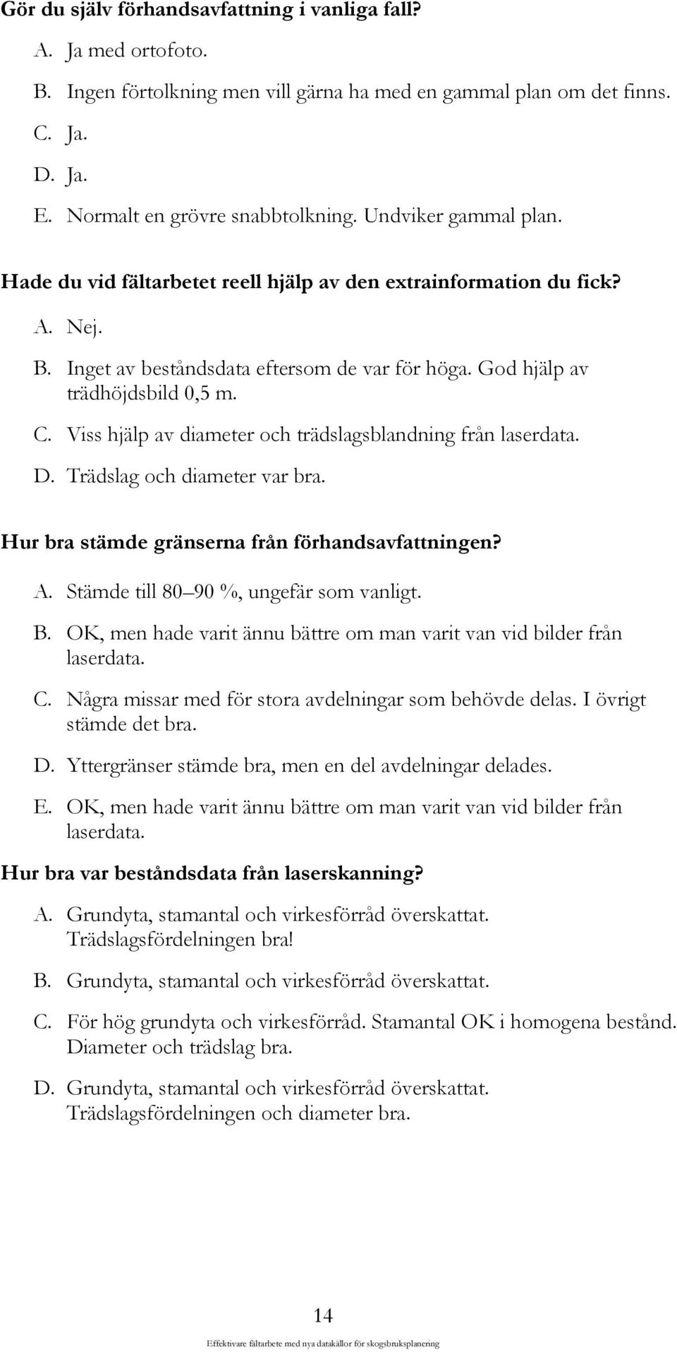 Viss hjälp av diameter och trädslagsblandning från laserdata. D. Trädslag och diameter var bra. Hur bra stämde gränserna från förhandsavfattningen? A. Stämde till 80 90 %, ungefär som vanligt. B.