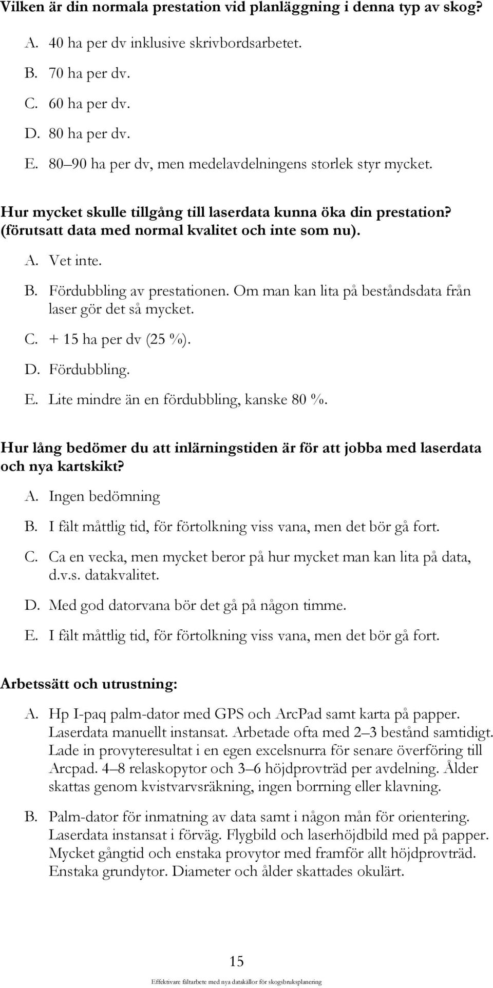 Fördubbling av prestationen. Om man kan lita på beståndsdata från laser gör det så mycket. C. + 15 ha per dv (25 %). D. Fördubbling. E. Lite mindre än en fördubbling, kanske 80 %.