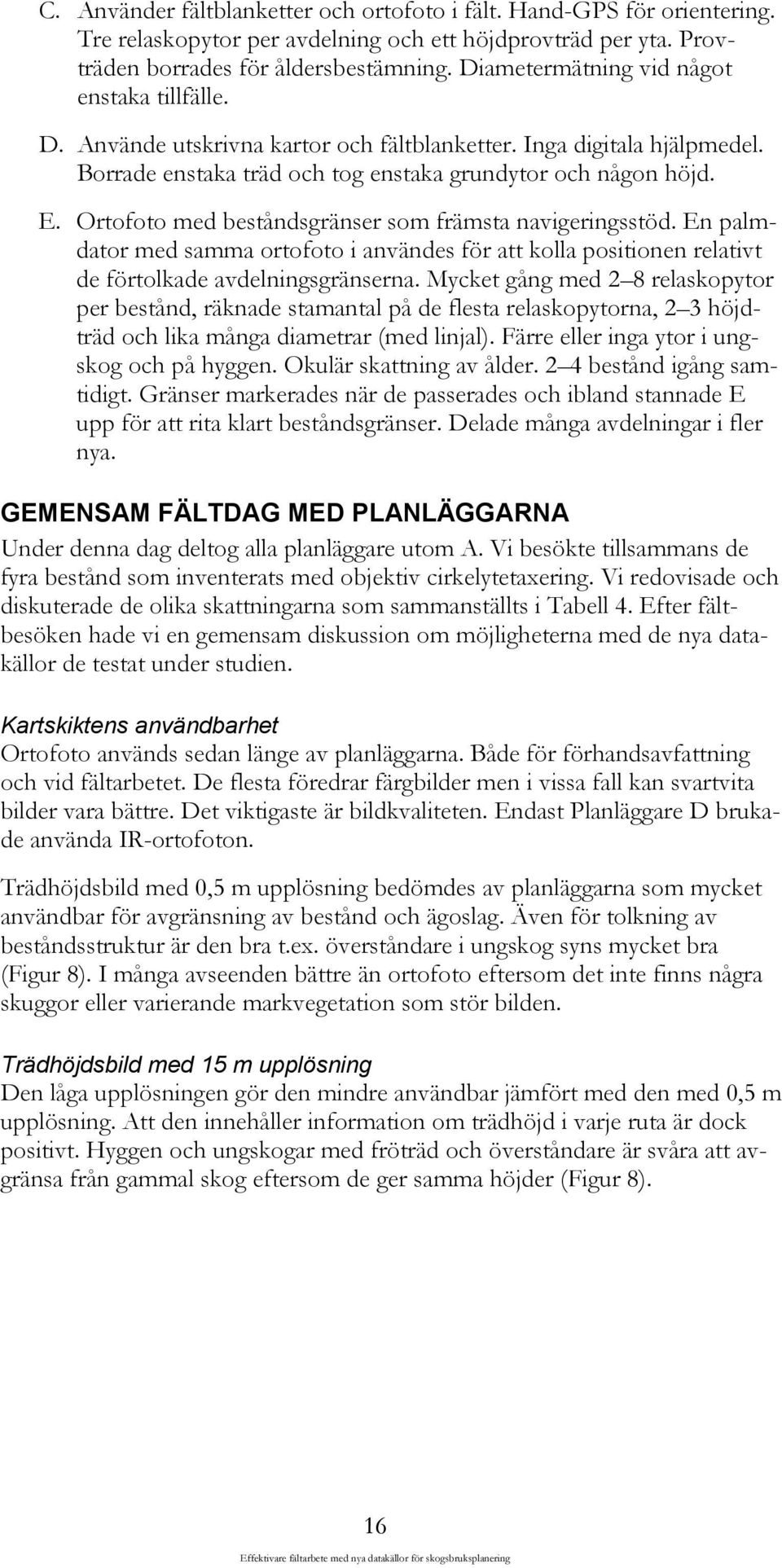 Ortofoto med beståndsgränser som främsta navigeringsstöd. En palmdator med samma ortofoto i användes för att kolla positionen relativt de förtolkade avdelningsgränserna.