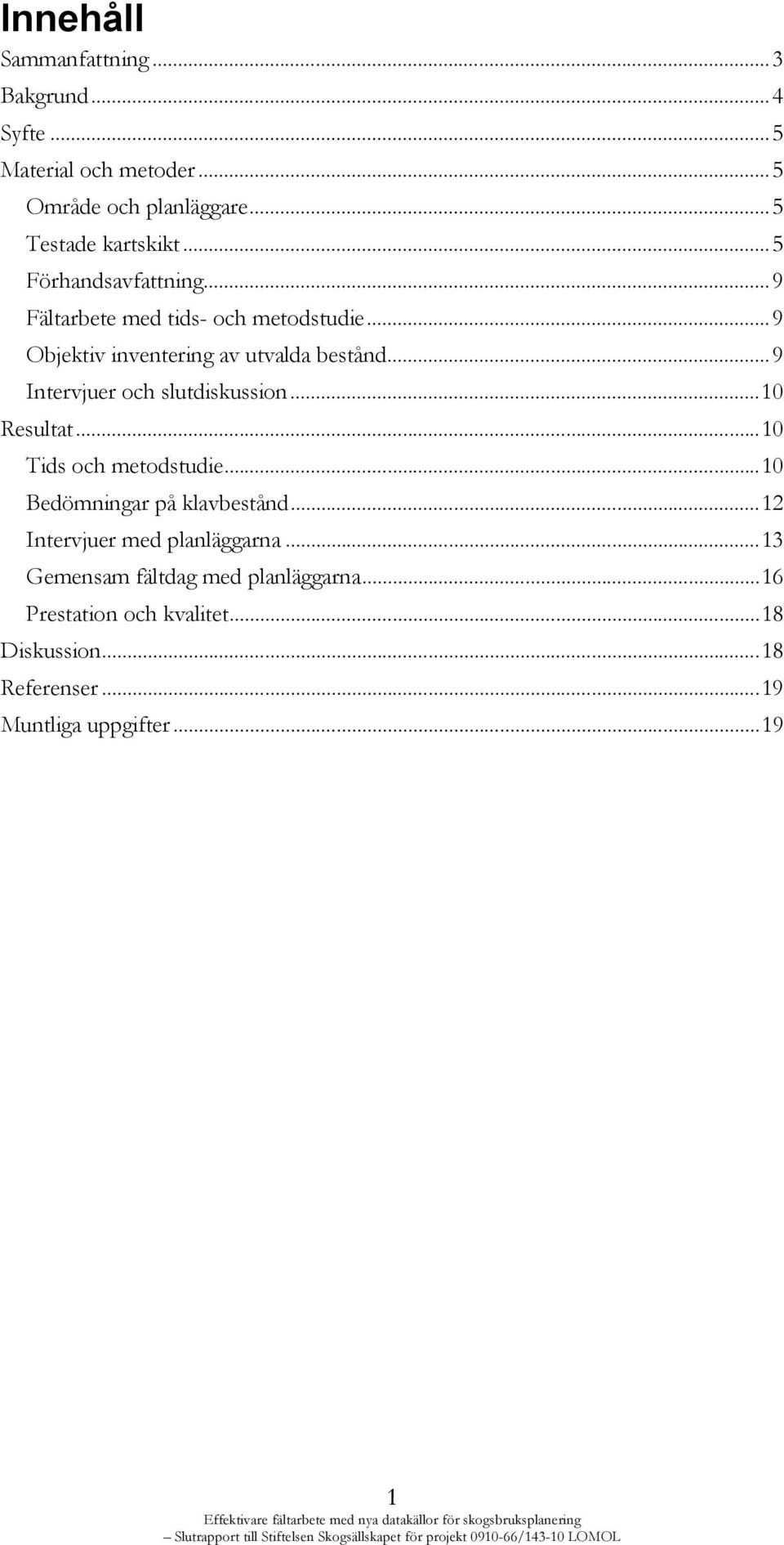 .. 10 Tids och metodstudie... 10 Bedömningar på klavbestånd... 12 Intervjuer med planläggarna... 13 Gemensam fältdag med planläggarna.