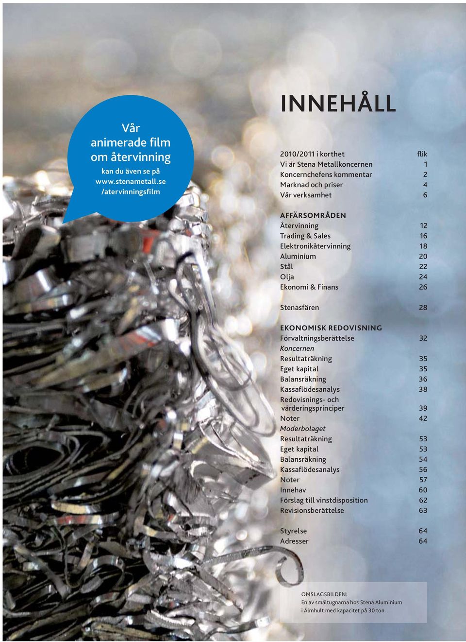 Elektronikåtervinning 18 Aluminium 20 Stål 22 Olja 24 Ekonomi & Finans 26 Stenasfären 28 EKONOMISK REDOVISNING Förvaltningsberättelse 32 Koncernen Resultaträkning 35 Eget kapital 35 Balansräkning 36