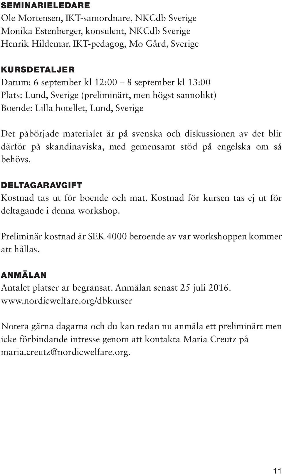 skandinaviska, med gemensamt stöd på engelska om så behövs. DELTAGARAVGIFT Kostnad tas ut för boende och mat. Kostnad för kursen tas ej ut för deltagande i denna workshop.