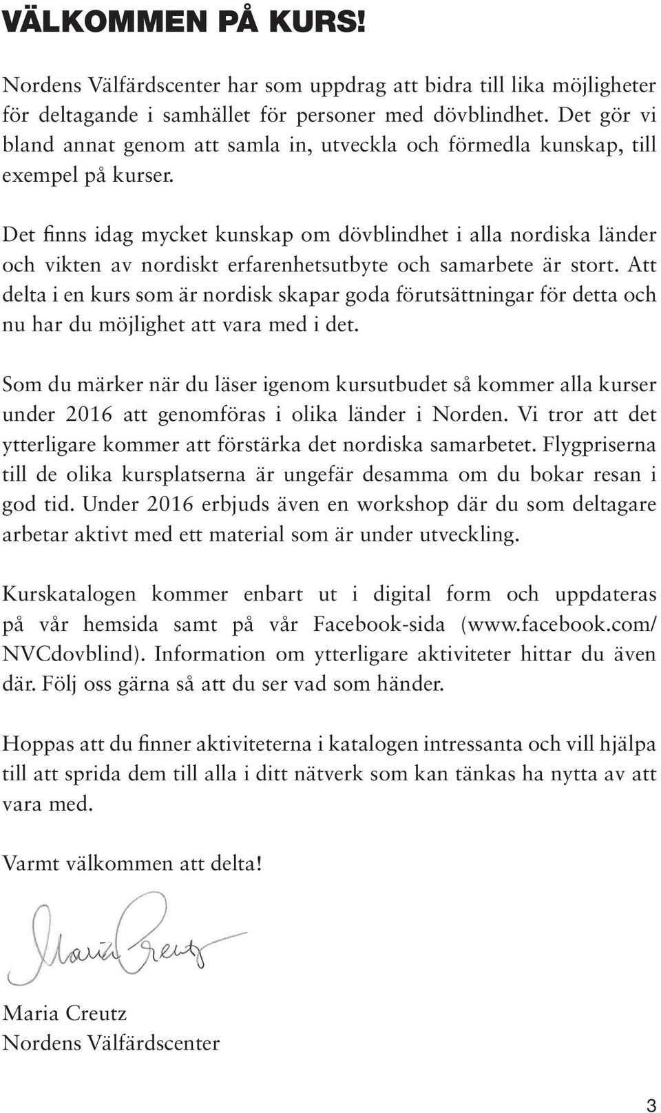 Det finns idag mycket kunskap om dövblindhet i alla nordiska länder och vikten av nordiskt erfarenhetsutbyte och samarbete är stort.