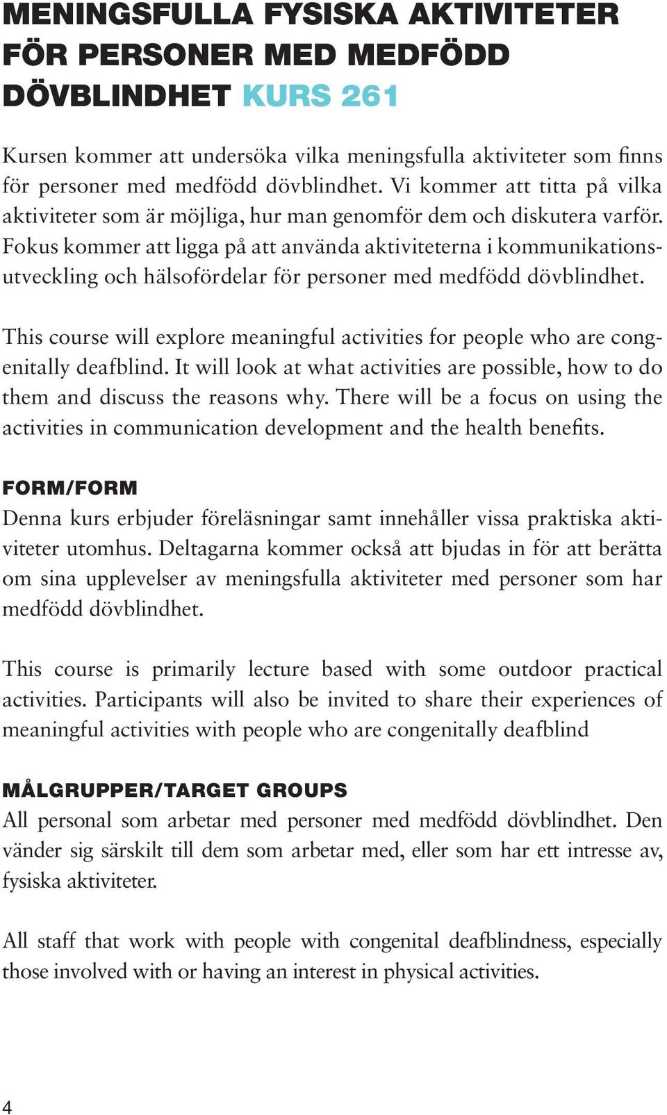 Fokus kommer att ligga på att använda aktiviteterna i kommunikationsutveckling och hälsofördelar för personer med medfödd dövblindhet.