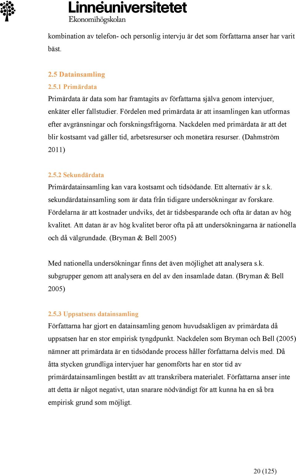 Fördelen med primärdata är att insamlingen kan utformas efter avgränsningar och forskningsfrågorna.