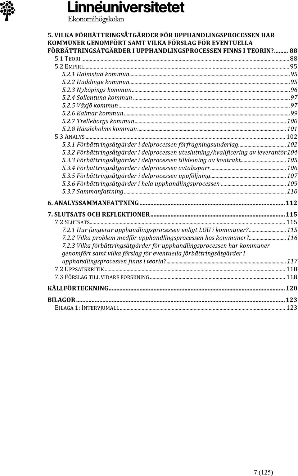 .. 100 5.2.8 Hässleholms kommun... 101 5.3 ANALYS... 102 5.3.1 Förbättringsåtgärder i delprocessen förfrågningsunderlag... 102 5.3.2 Förbättringsåtgärder i delprocessen uteslutning/kvalificering av leverantör 104 5.