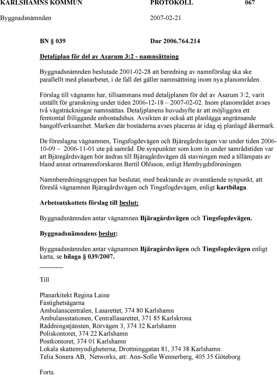 planområden. Förslag till vägnamn har, tillsammans med detaljplanen för del av Asarum 3:2, varit utställt för granskning under tiden 2006-12-18 2007-02-02.