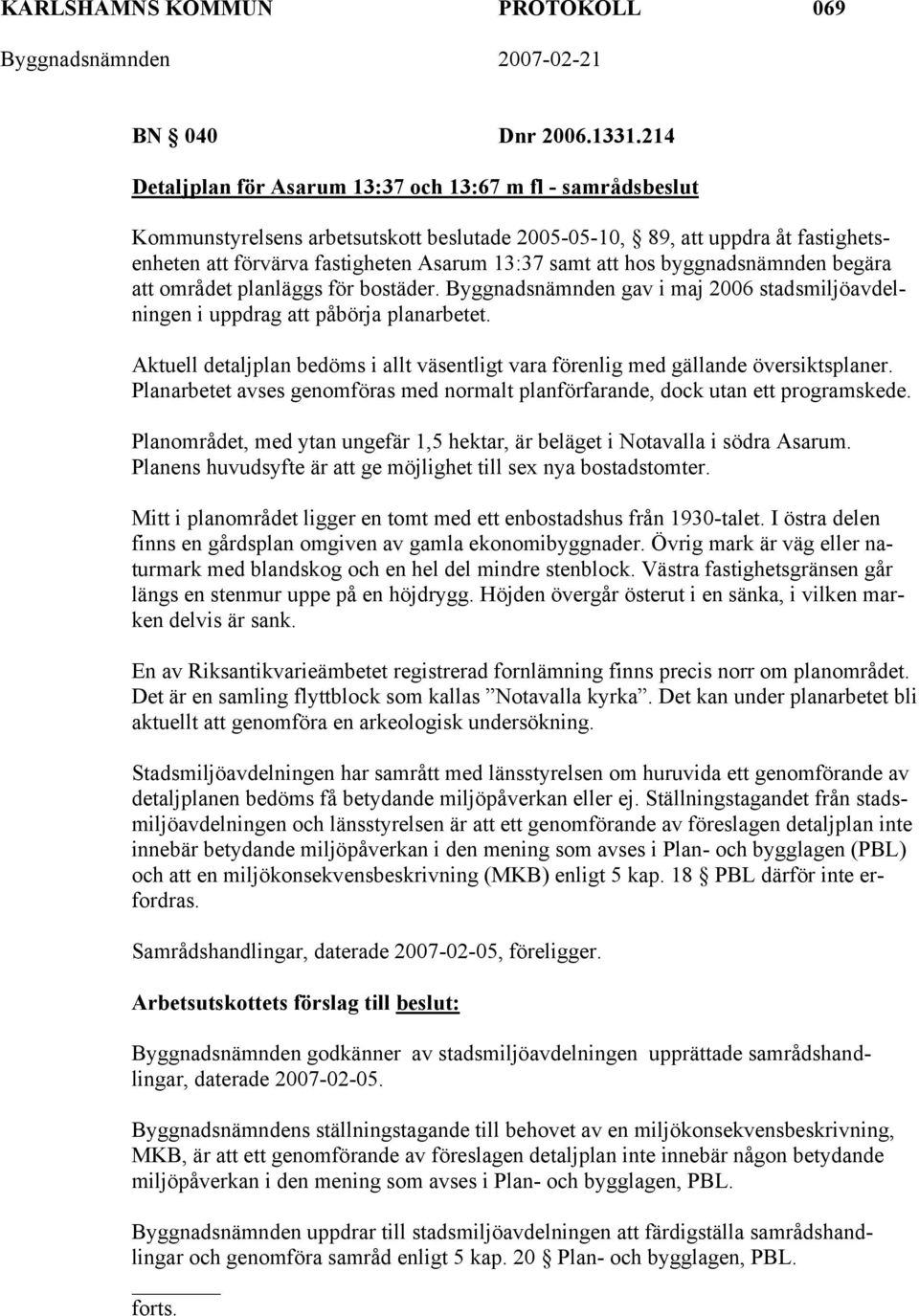 hos byggnadsnämnden begära att området planläggs för bostäder. Byggnadsnämnden gav i maj 2006 stadsmiljöavdelningen i uppdrag att påbörja planarbetet.