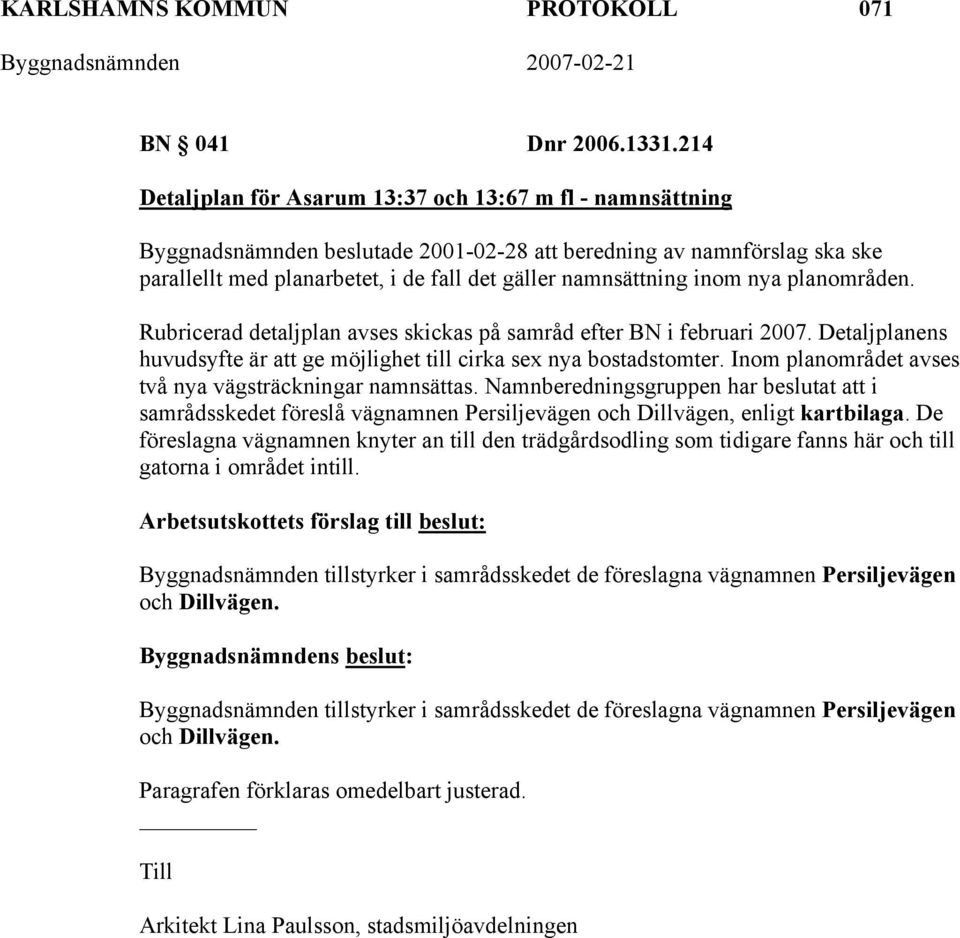 inom nya planområden. Rubricerad detaljplan avses skickas på samråd efter BN i februari 2007. Detaljplanens huvudsyfte är att ge möjlighet till cirka sex nya bostadstomter.