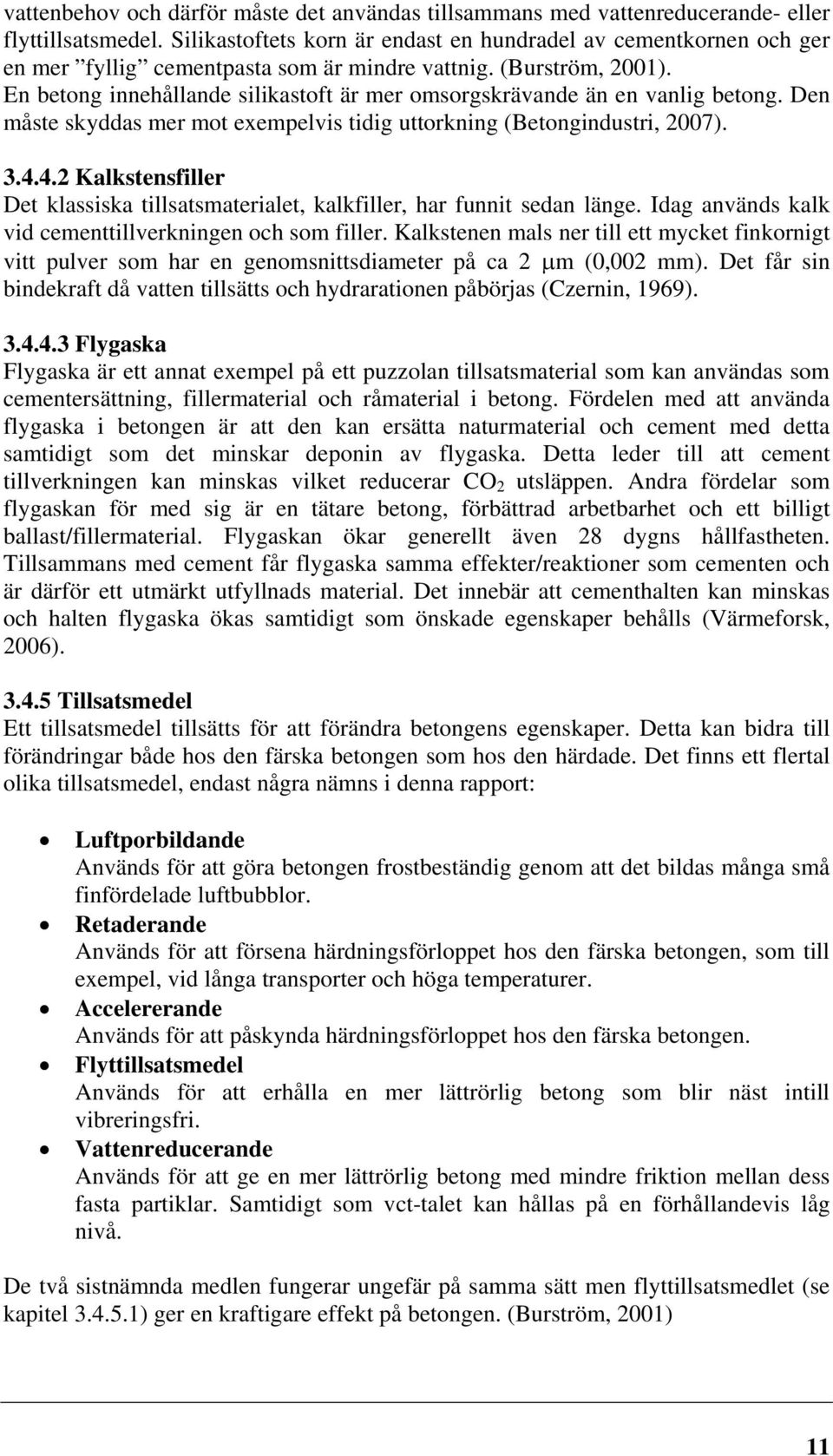 En betong innehållande silikastoft är mer omsorgskrävande än en vanlig betong. Den måste skyddas mer mot exempelvis tidig uttorkning (Betongindustri, 2007). 3.4.