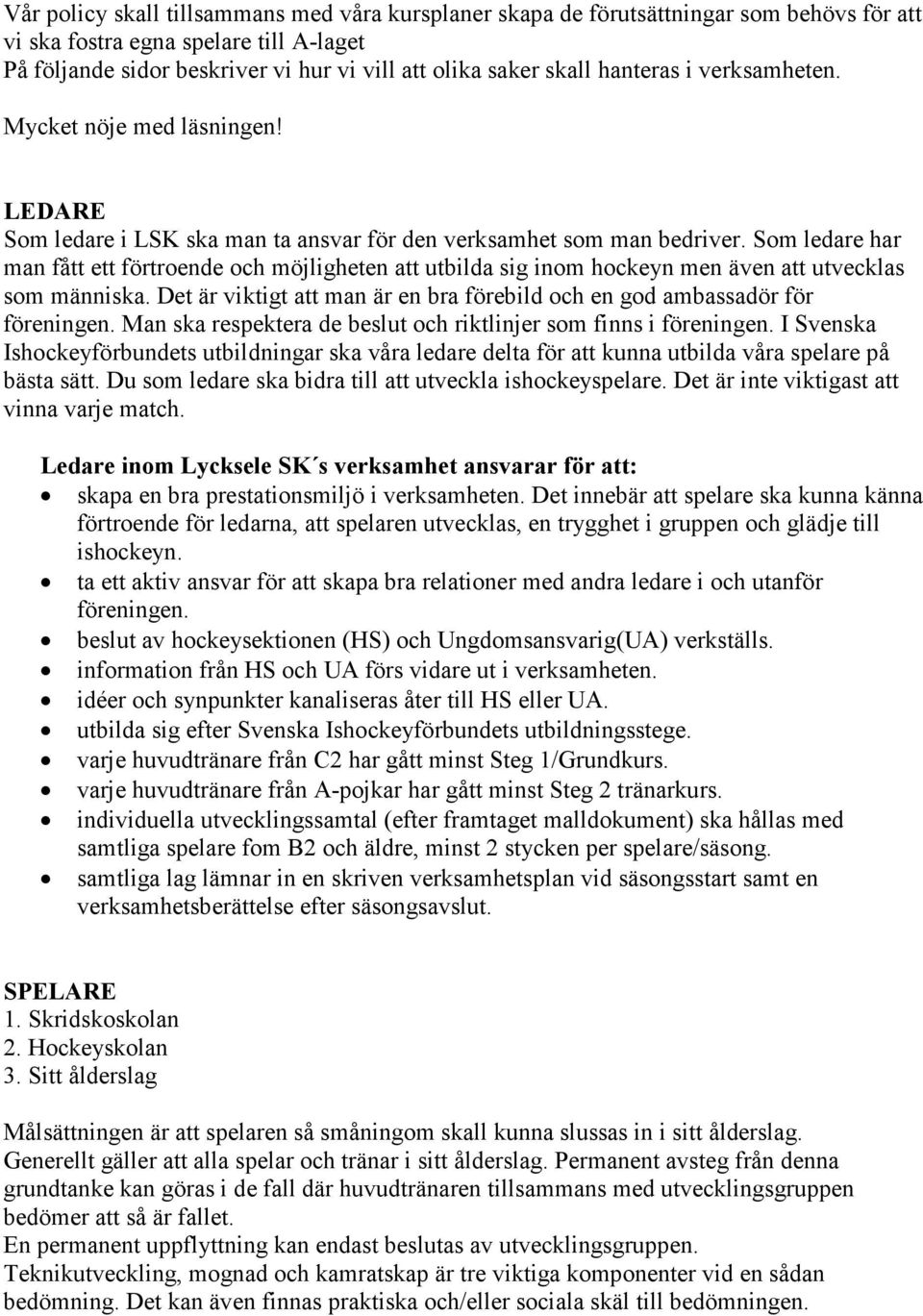 Som ledare har man fått ett förtroende och möjligheten att utbilda sig inom hockeyn men även att utvecklas som människa. Det är viktigt att man är en bra förebild och en god ambassadör för föreningen.