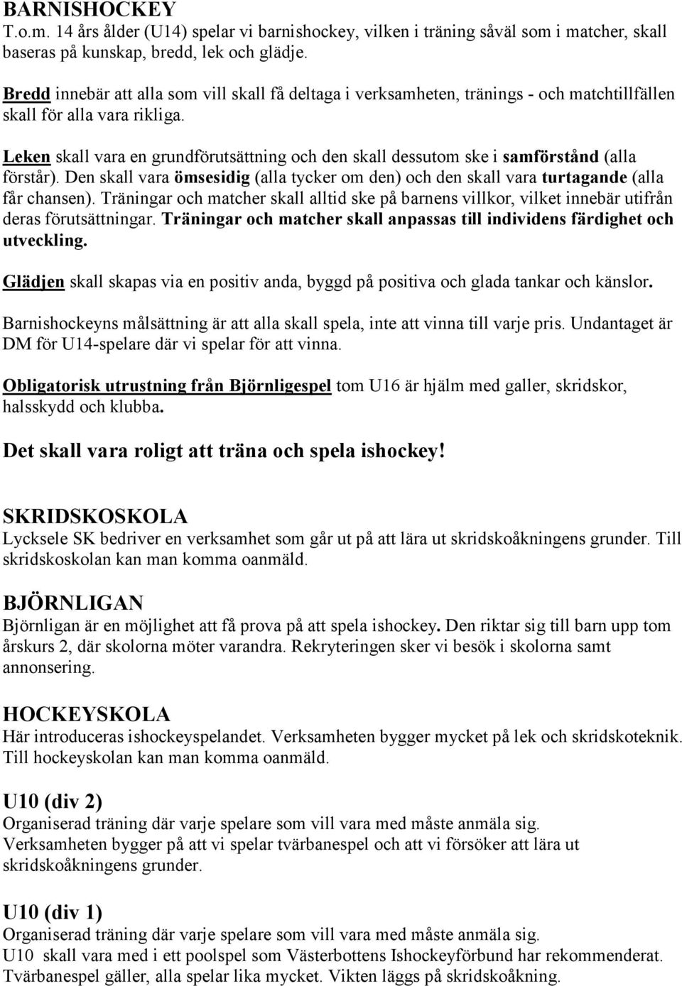 Leken skall vara en grundförutsättning och den skall dessutom ske i samförstånd (alla förstår). Den skall vara ömsesidig (alla tycker om den) och den skall vara turtagande (alla får chansen).