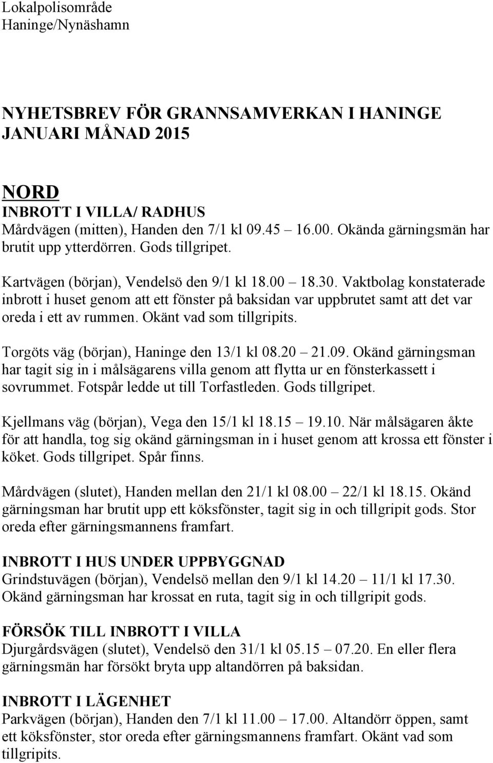 Vaktbolag konstaterade inbrott i huset genom att ett fönster på baksidan var uppbrutet samt att det var oreda i ett av rummen. Okänt vad som tillgripits. Torgöts väg (början), Haninge den 13/1 kl 08.